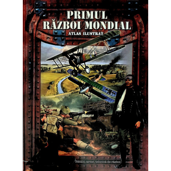 Primul Razboi Mondial. Atlas ilustrat. Batalii, arme, tehnica de razboi