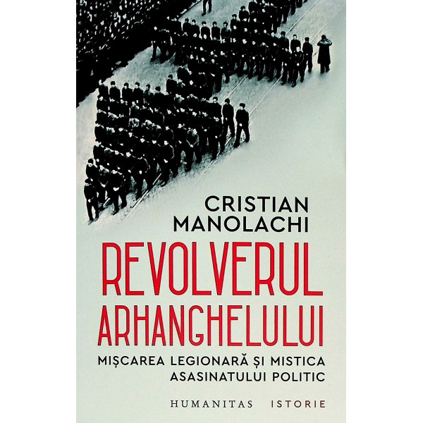 Revolverul Arhanghelului. Miscarea legionara si mistica asasinatului politic