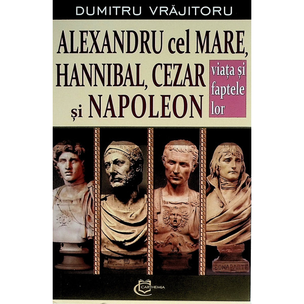 Alexandru cel Mare, Hannibal, Cezar si Napoleon. Viata si faptele lor