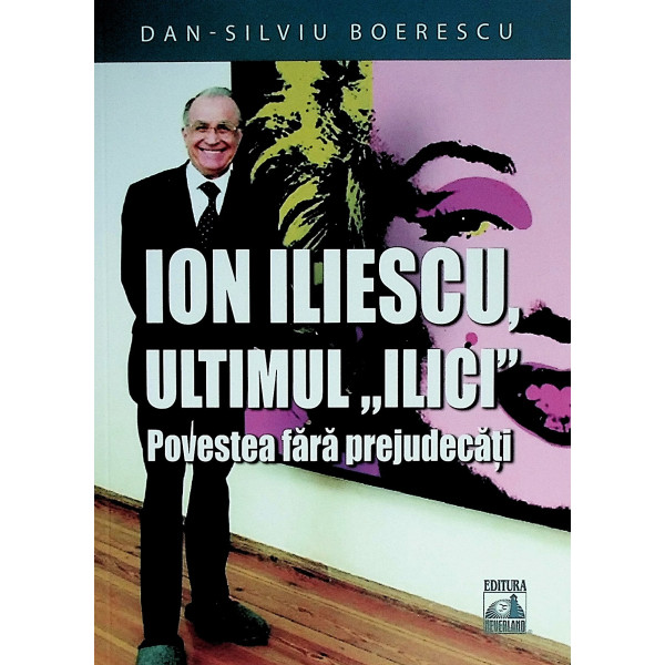 Ion Iliescu, ultimul , Ilici, - Povestea fara prejudecati