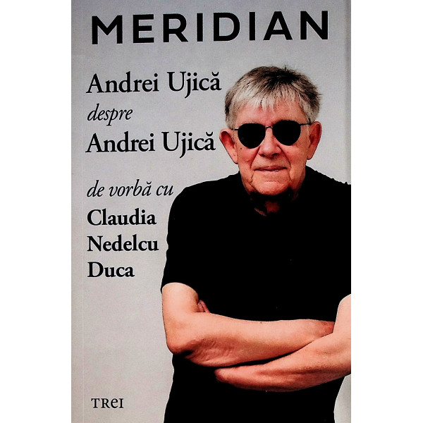 Meridian. Andrei Ujica despre Andrei Ujica. De vorba cu Claudia Nedelcu Duca