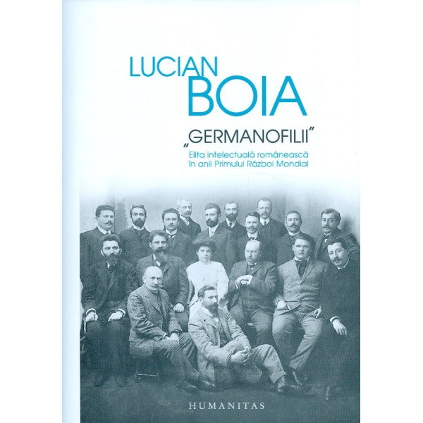 Germanofilii. Elita intelectuala romaneasca in Primul Razboi Mondial