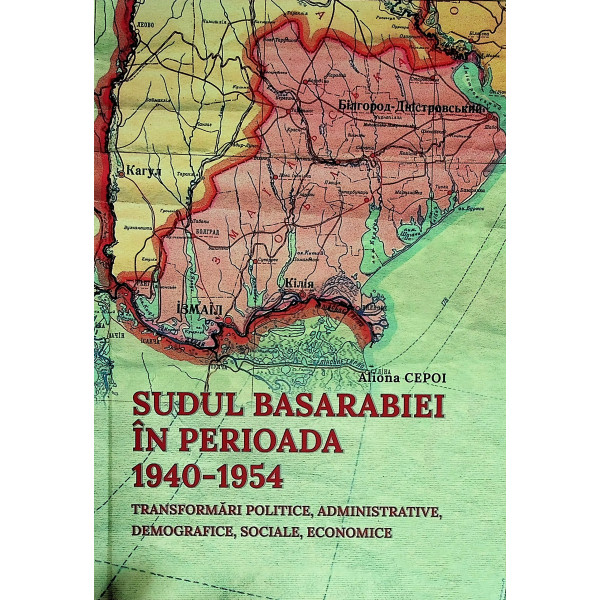 Sudul Basarabiei in perioada 1940-1954. Transformari politice, administrative, demografice, sociale, economice