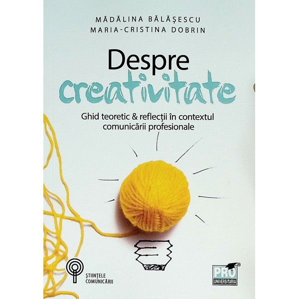 Despre creativitate. Ghid teoretic&reflectii in contextul comunicarii profesionale