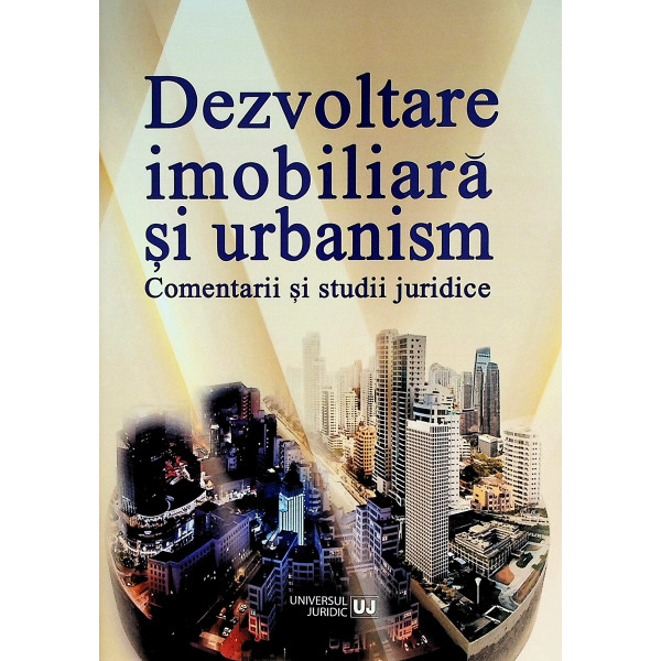 Dezvoltare imobiliara si urbanism. Comentarii si studii juridice