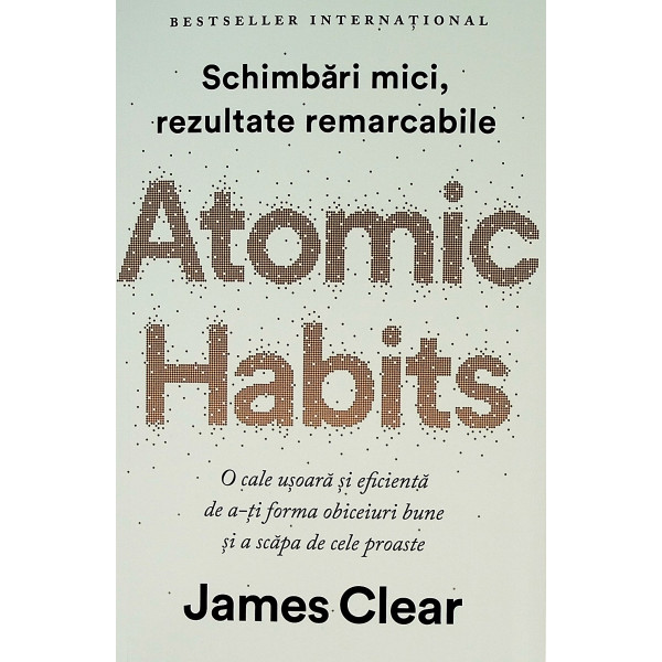Atomic Habits. Schimbari mici, rezultate remarcabile. O cale usoara si eficienta de a-ti forma obiceiuri bune si a scapa de cele
