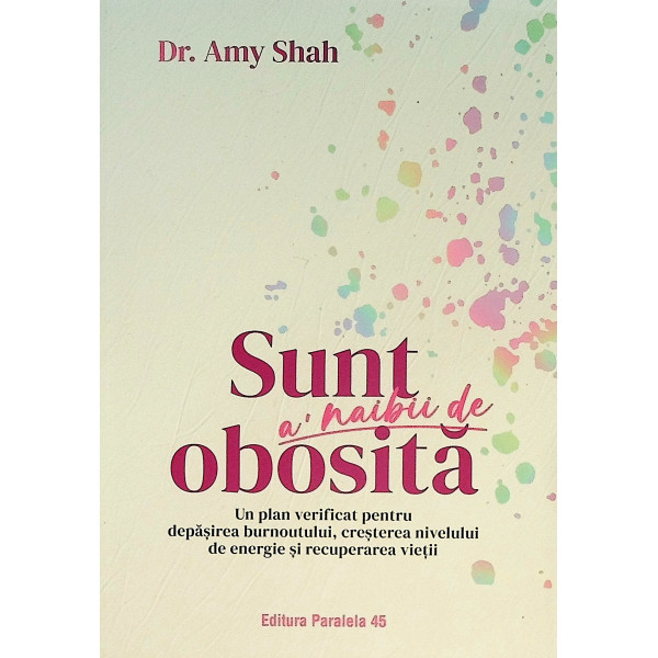 Sunt al naibii de obosita. Un plan verificat pentru depasirea burnoutului, cresterea nivelului de energie si recuperarea vietii