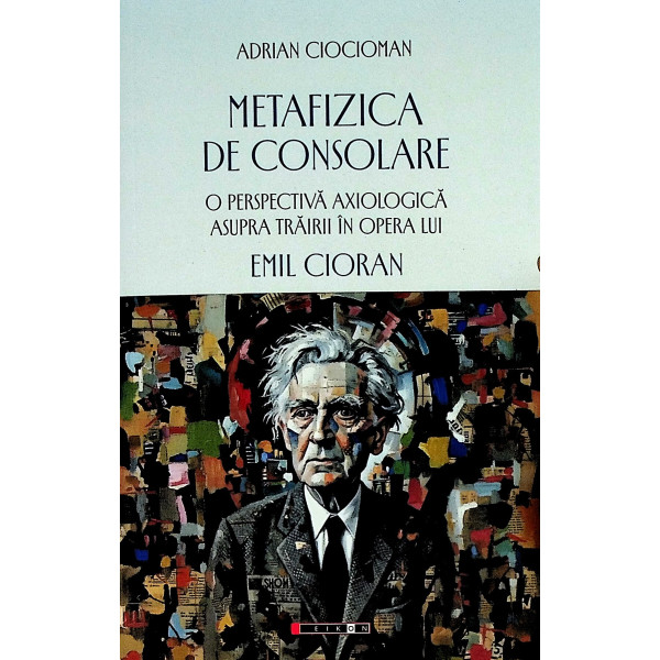 Metafizica de consolare. O perspectiva axiologica asupra trairii in opera lui Emil Cioran