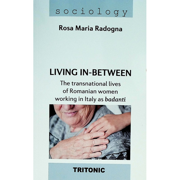 Living in-Between. The Transnational Lives of Romanian Women Working in Italy as Badanti