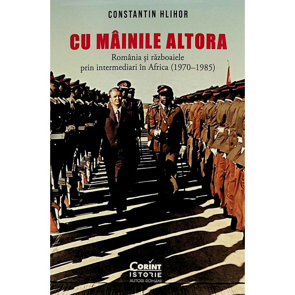 Cu mainile altora. Romania si razboaiele prin intermediari in Africa (1970-1985)