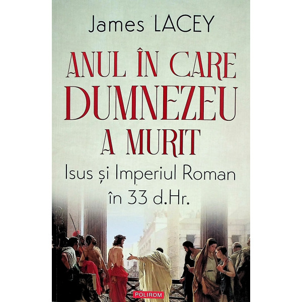 Anul in care Dumnezeu a murit. Isus si Imperiul Roman in 33 d.Hr.
