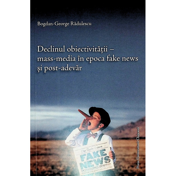 Declinul obiectivitatii - Mass-media in epoca fake news si post-adevar