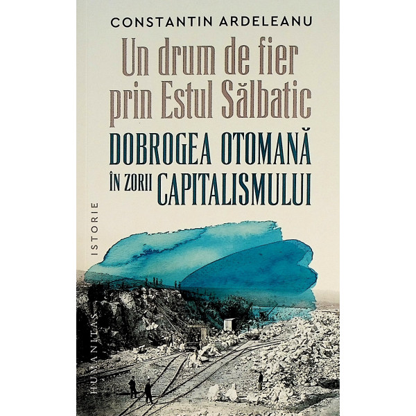 Un drum de fier prin Estul Salbatic. Dobrogea otomana in zorii capitalismului