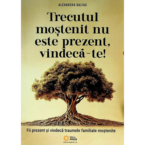 Trecutul mostenit nu este prezent, vindeca-te! Fii prezent si vindeca traumele familiale mostenite