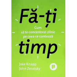 Fa-ti timp. Cum sa te concetrezi zilnic pe ceea ce conteaza