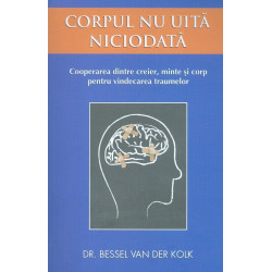 Corpul nu uita niciodata. Cooperarea dintre creier, minte si corp pentru vindecarea traumelor