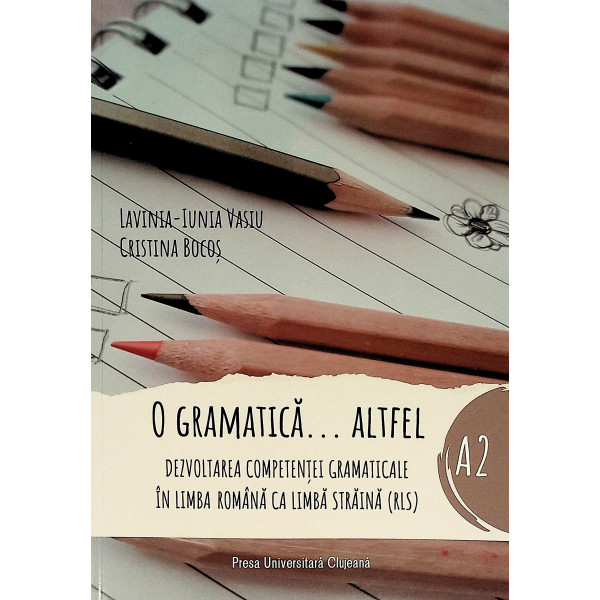 O gramatica ... altfel. Dezvoltarea competentei gramaticale in limba romana ca limba straina (RLS) A2