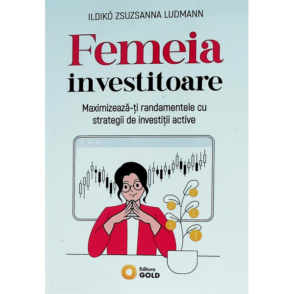 Femeia investitoare. Maximizeaza-ti randamentele cu strategii de investitii active