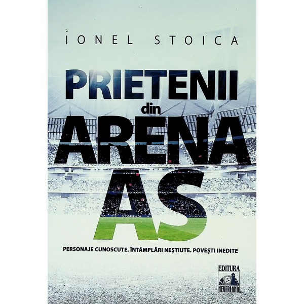 Prietenii din Arena AS. Personaje cunoscute. Intamplari nestiute. Povesti inedite