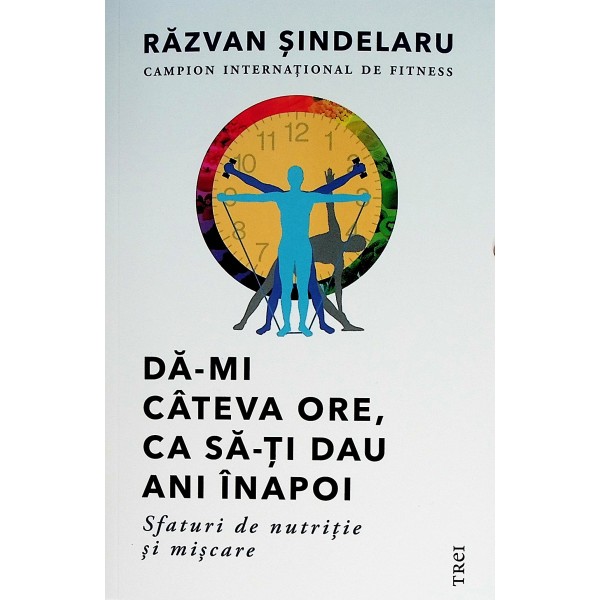 Da-mi cateva ore, ca sa-ti dau ani inapoi. Sfaturi de nutritie si miscare