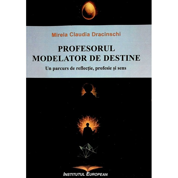 Profesorul modelator de destine. Un parcurs de reflectie, profesie si sens