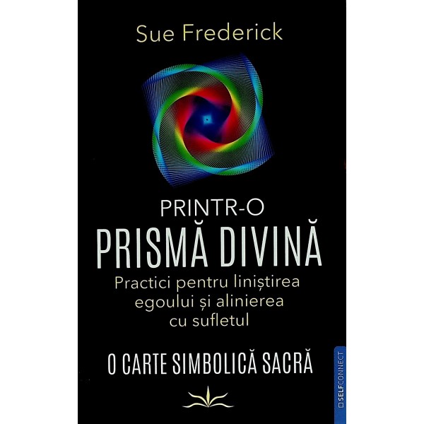 Prinytr-o prisma divina. Practici pentru linistirea egoului si alinierea cu sufletul. O carte simbolica sacra