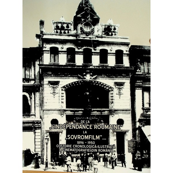 De la LIndependance Roumaine la Sovromfilm...1896-1950 - O istorie cronologica ilustrata a cinematografiei din Romania