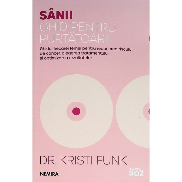 Sanii. Ghid pentru purtatoare. Ghidul fiecarei femei pentru reducerea riscului de cancer, alegerea tratamentului si optimiza..