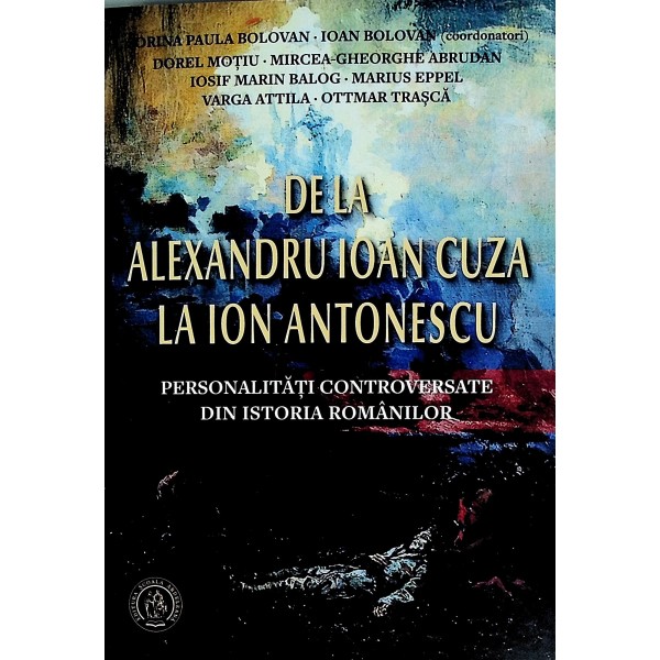 De la Alexandru Ioan Cuza la Ion Antonescu. Personalitati controversate din istoria romanilor