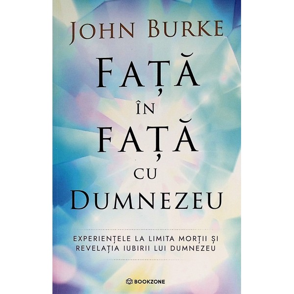 Fata in fata cu Dumnezeu. Experientele la limita mortii si revelatia iubirii lui Dumnezeu