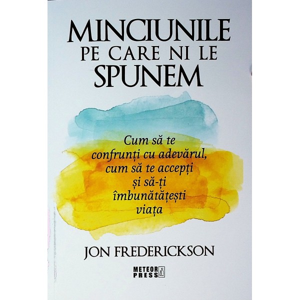 Minciunile pe care ni le spunem. Cum sa te confrunti cu adevarul, cum sa te accepti si sa-ti imbunatatesti vaiata