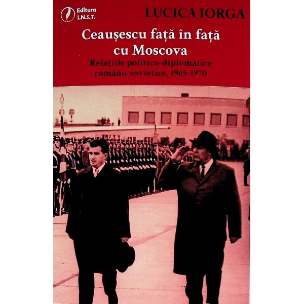 Ceausescu fata in fata cu Moscova. Relatiile politico-diplomatice romano-sovietice, 1965-1970