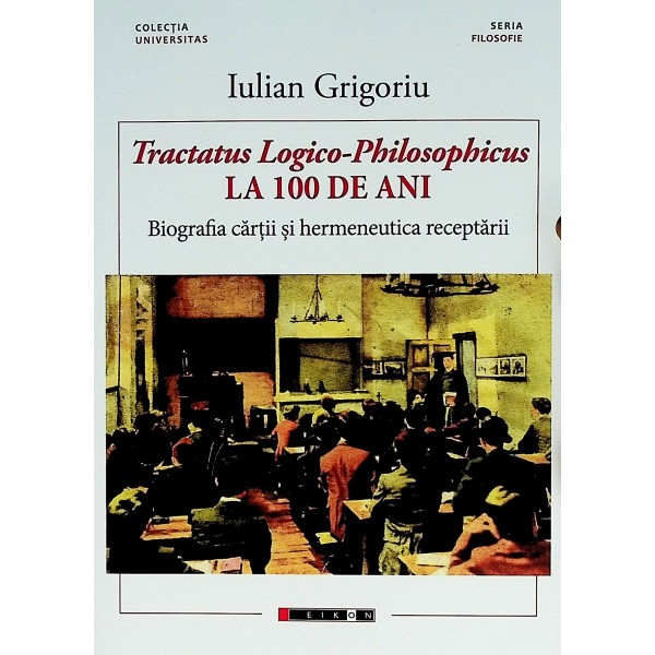 Tractatus Logico-Philosophicus la 100 de ani. Biografia cartii si hermeneutica receptarii