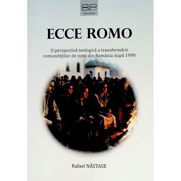 Ecce Romo. O perspectiva teologica a transformarii comunitatilor de romi din Romania dupa 1990