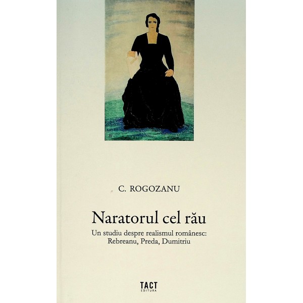 Naratorul cel rau. Un studiu despre realismul romanesc: Rebreanu, Preda, Dumitriu