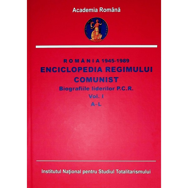 Romania 1945-1989 - Enciclopedia regimului comunist, vol. I - Biografiile liderilor P.C.R. A-L