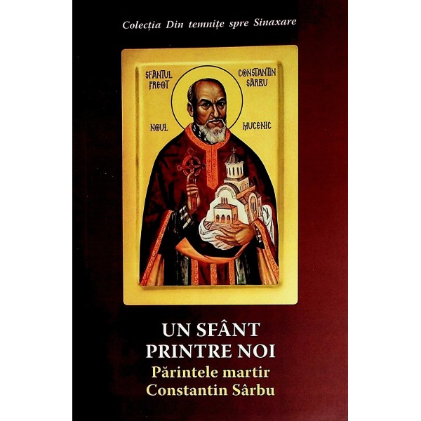 Un Sfant prentre noi. Parintele martir Constantin Sarbu