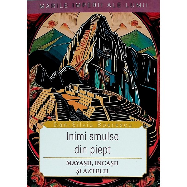 Inimi smulse din piept. Mayasii, Incasii si Aztecii