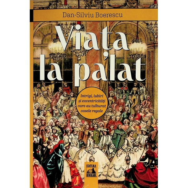 Viata la palat. Intrigi, iubiri si excentricitati care au tulburat casele regale
