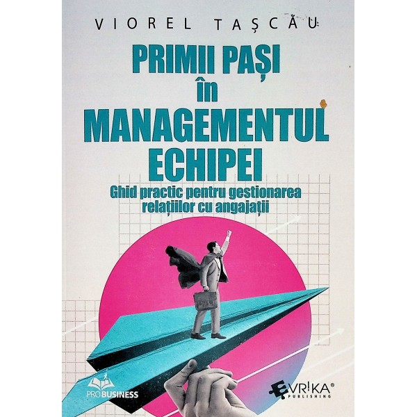 Primii pasi in managementul echipei. Ghid practic pentru gestionarea relatiilor cu angajatii