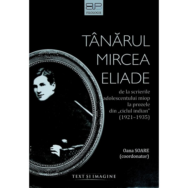 Tanarul Mircea Eliade. De la scrierile adolescentului miop la prozele din ciclul indian (1921-1935)