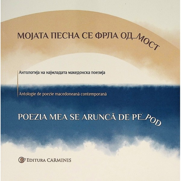 Poezia mea se arunca de pe pod. Antologie de poezie macedoneana contemporana. Editie bilingva