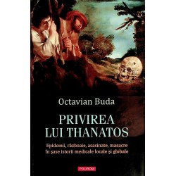Privirea lui Thanatos. Epidemii, razboaie, asasinate, masacre in sase istorii medicale locale si globale