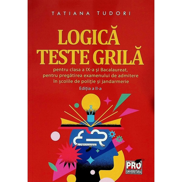 Logica. Teste-grila pentru clasa a IX-a si Bacalaureat, pentru pregatirea examenului de admitere in scolile de politie si ja..