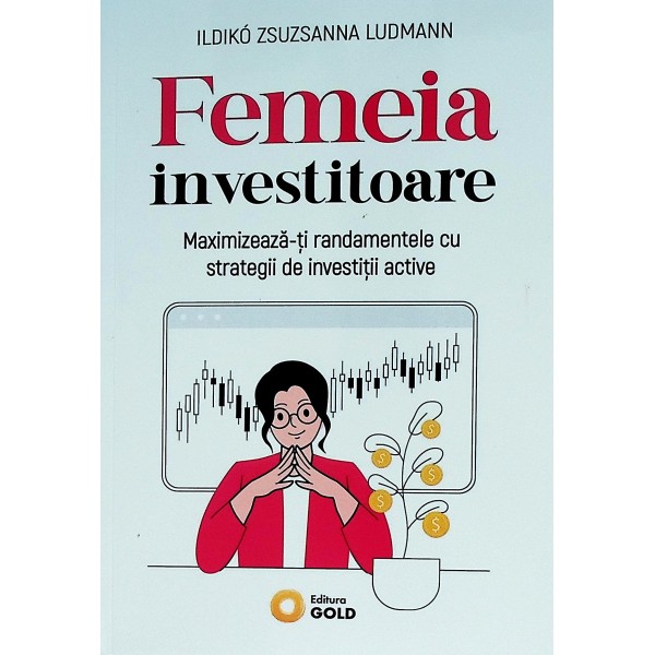 Femeia investitoare. Maximizeaza-ti randamentele cu strategii de investitii active