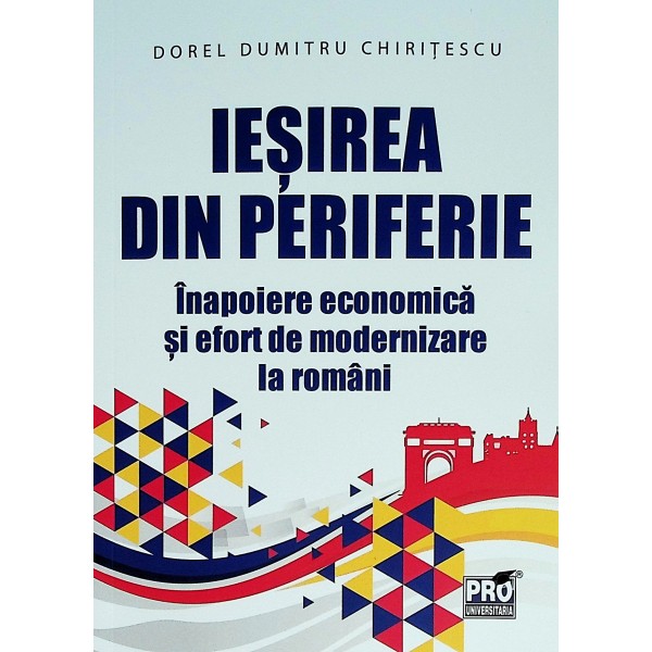 Iesirea din periferie. Inapoiere economica si efort de modernizare la romani