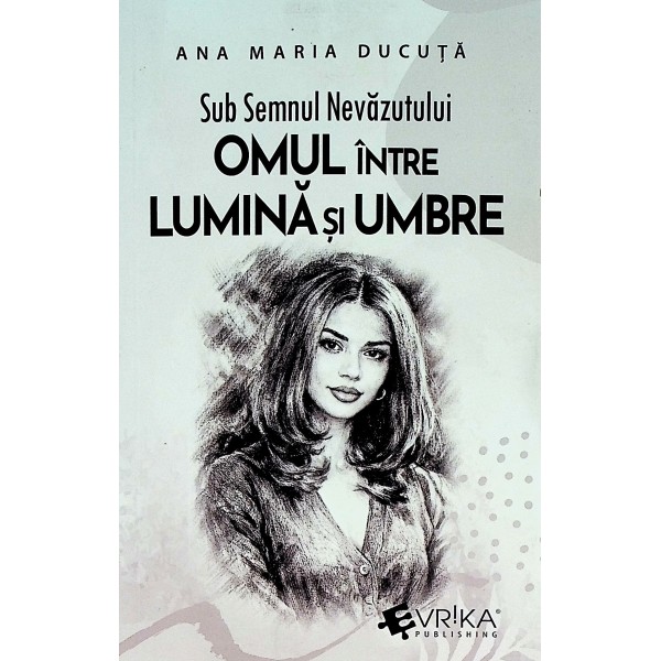 Sub semnul nevazutului. Omul intre lumina si umbre