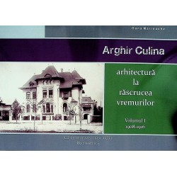Arghir Culina - Arhitectura la rascrucea vremurilo, 1908-1916, vol. I