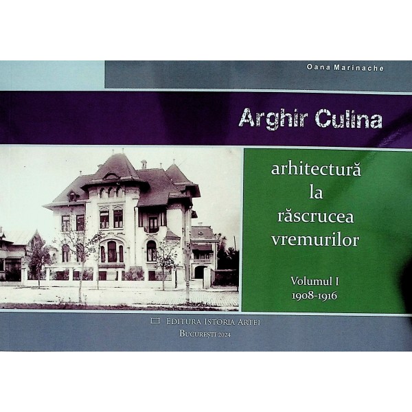 Arghir Culina - Arhitectura la rascrucea vremurilo, 1908-1916, vol. I