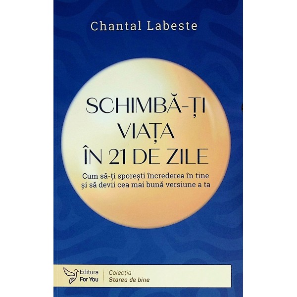 Schimba-ti viata in 21 de zile. Cum sa-ti sporesti increderea in tine si sa devii cea mai buna versiune a ta